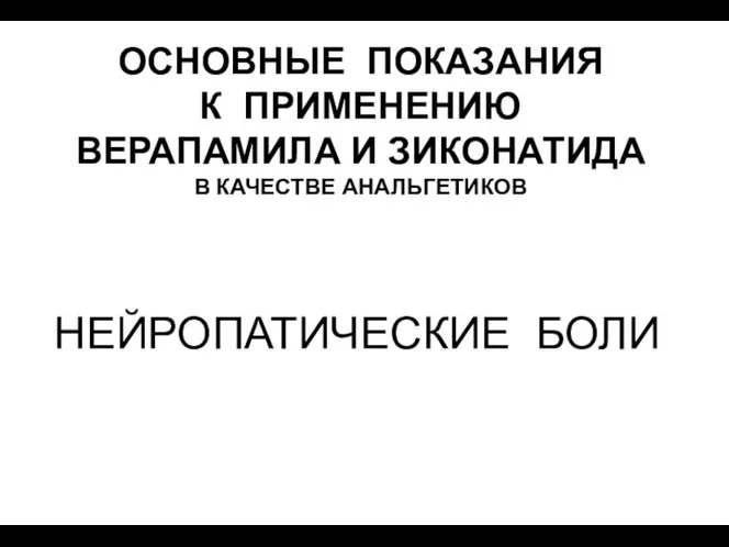 ОСНОВНЫЕ ПОКАЗАНИЯ К ПРИМЕНЕНИЮ ВЕРАПАМИЛА И ЗИКОНАТИДА В КАЧЕСТВЕ АНАЛЬГЕТИКОВ НЕЙРОПАТИЧЕСКИЕ БОЛИ