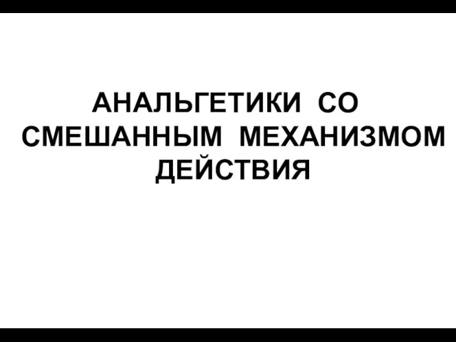 АНАЛЬГЕТИКИ СО СМЕШАННЫМ МЕХАНИЗМОМ ДЕЙСТВИЯ