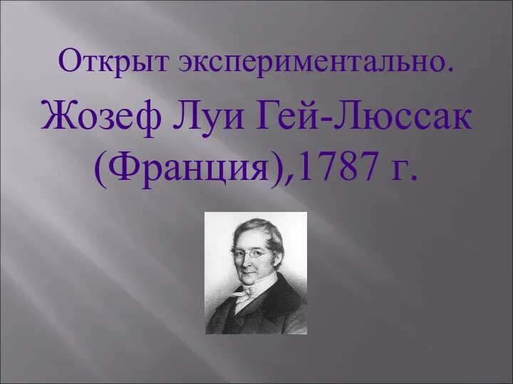 Открыт экспериментально. Жозеф Луи Гей-Люссак (Франция),1787 г.