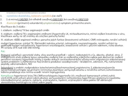 6.1 Systemova art.hypertenze:klasifikace,patofyziol.,komplikace -systolicko-diastolicka,-izolovana systolicka(ve staří) 1 st-mirna(>140/90),2st-středně zavažna(>160/100),3st-zavažna(>180/110) -Esencialní(primarní)-sekundarní(symptomaticka)-symptom primarniho