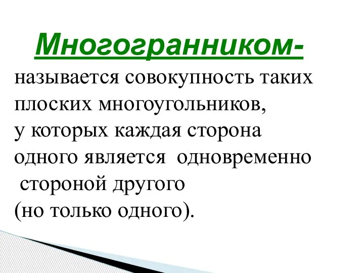 Многогранником- называется совокупность таких плоских многоугольников, у которых каждая сторона одного