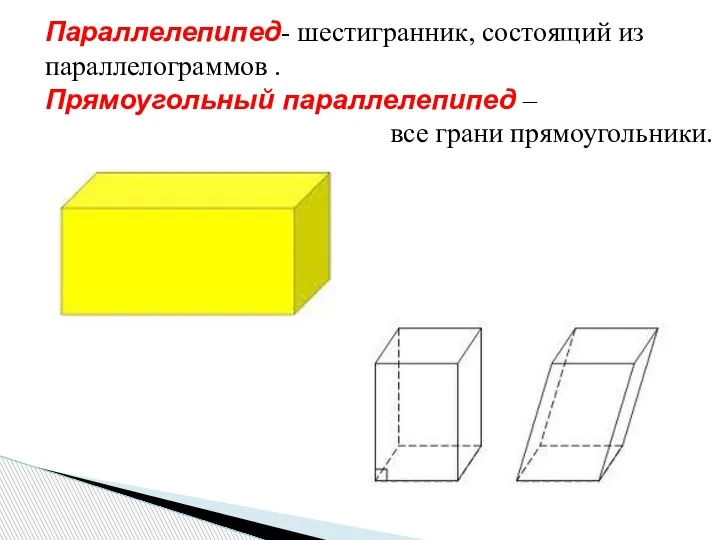 Параллелепипед- шестигранник, состоящий из параллелограммов . Прямоугольный параллелепипед – параллелепипед , у которого все грани прямоугольники.