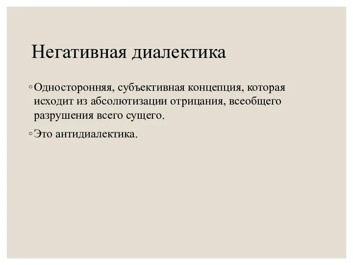 Негативная диалектика Односторонняя, субъективная концепция, которая исходит из абсолютизации отрицания, всеобщего разрушения всего сущего. Это антидиалектика.