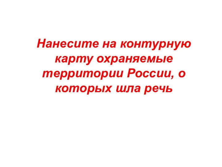 Нанесите на контурную карту охраняемые территории России, о которых шла речь