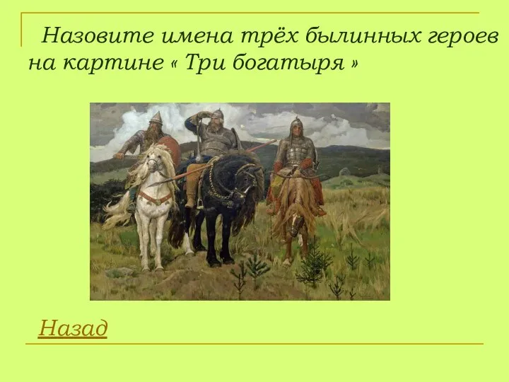 Назовите имена трёх былинных героев на картине « Три богатыря » Назад