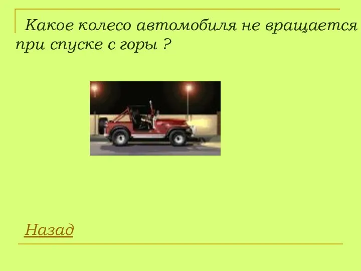 Какое колесо автомобиля не вращается при спуске с горы ? Назад