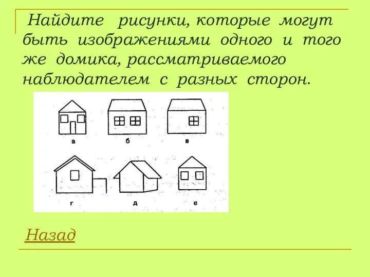 Найдите рисунки, которые могут быть изображениями одного и того же домика,