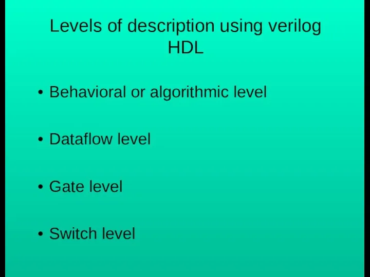 Levels of description using verilog HDL Behavioral or algorithmic level Dataflow level Gate level Switch level