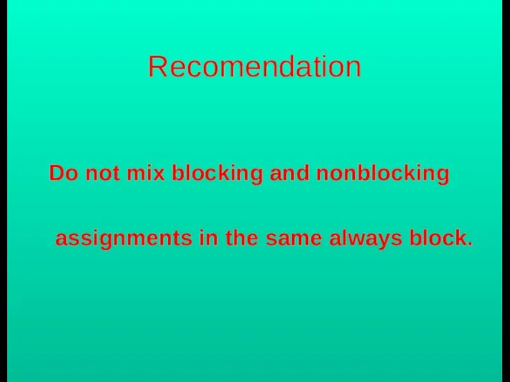 Recomendation Do not mix blocking and nonblocking assignments in the same always block.