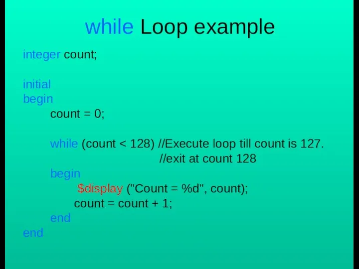 while Loop example integer count; initial begin count = 0; while