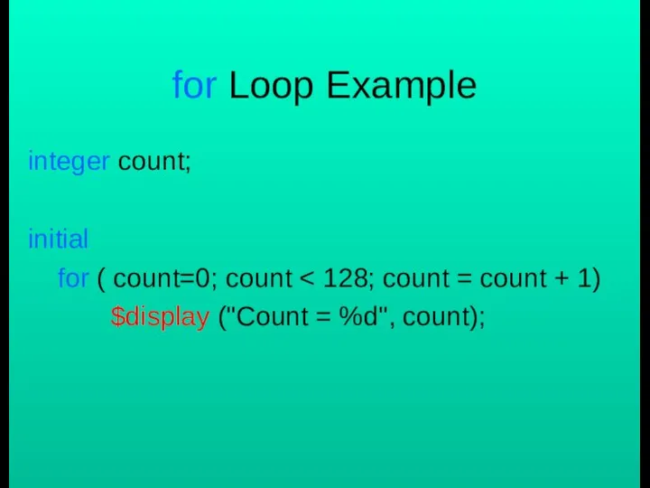 for Loop Example integer count; initial for ( count=0; count $display ("Count = %d", count);