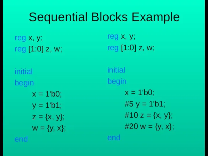 Sequential Blocks Example reg x, y; reg [1:0] z, w; initial