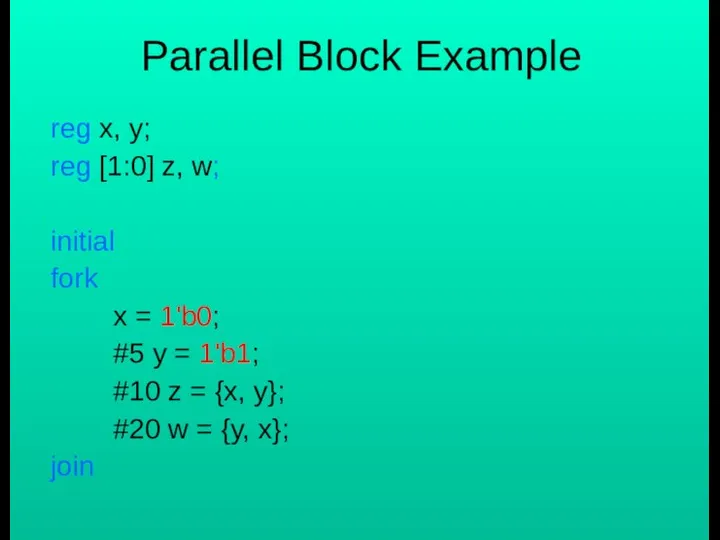 Parallel Block Example reg x, y; reg [1:0] z, w; initial