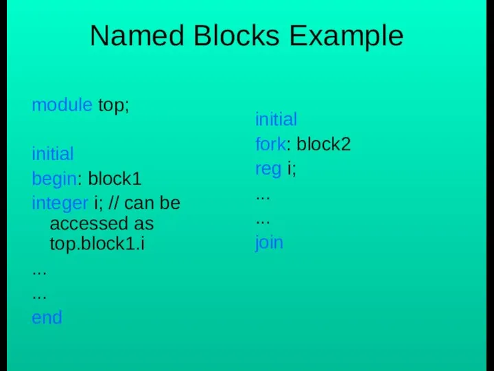 Named Blocks Example module top; initial begin: block1 integer i; //