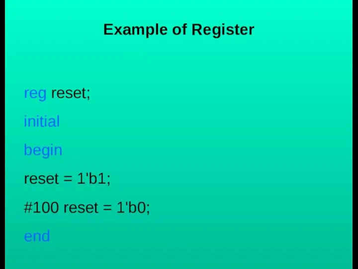 Example of Register reg reset; initial begin reset = 1'b1; #100 reset = 1'b0; end