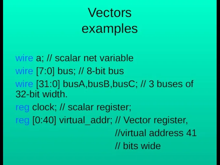 Vectors examples wire a; // scalar net variable wire [7:0] bus;