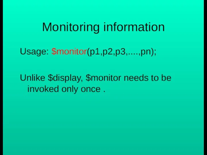 Monitoring information Usage: $monitor(p1,p2,p3,....,pn); Unlike $display, $monitor needs to be invoked only once .