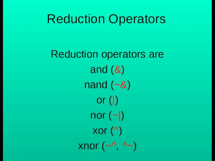 Reduction Operators Reduction operators are and (&) nand (~&) or (|)