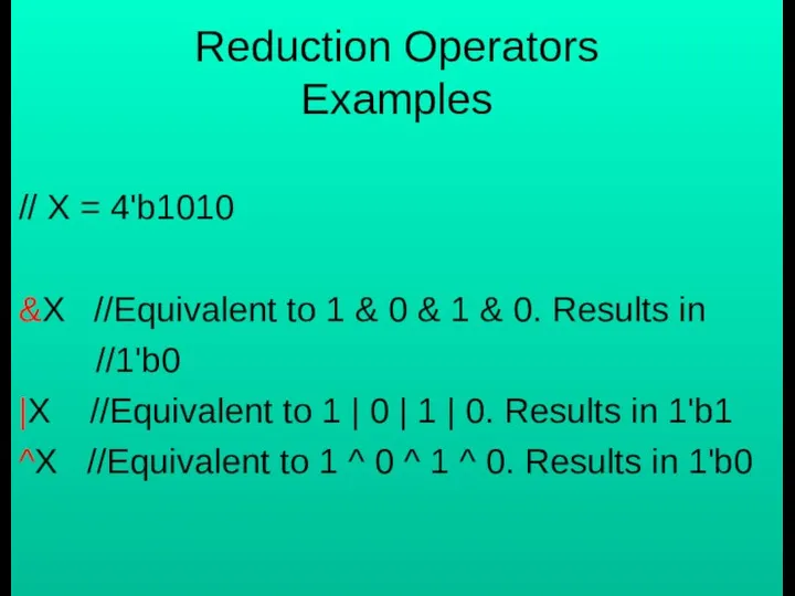 Reduction Operators Examples // X = 4'b1010 &X //Equivalent to 1