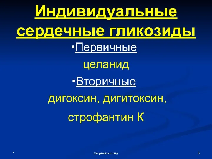 * фармакология Индивидуальные сердечные гликозиды Первичные целанид Вторичные дигоксин, дигитоксин, строфантин К