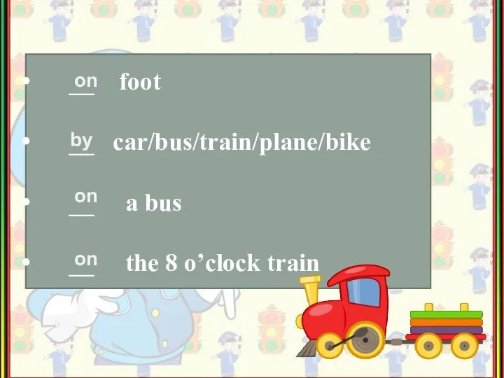 __ foot __ car/bus/train/plane/bike __ a bus __ the 8 o’clock train on by on on