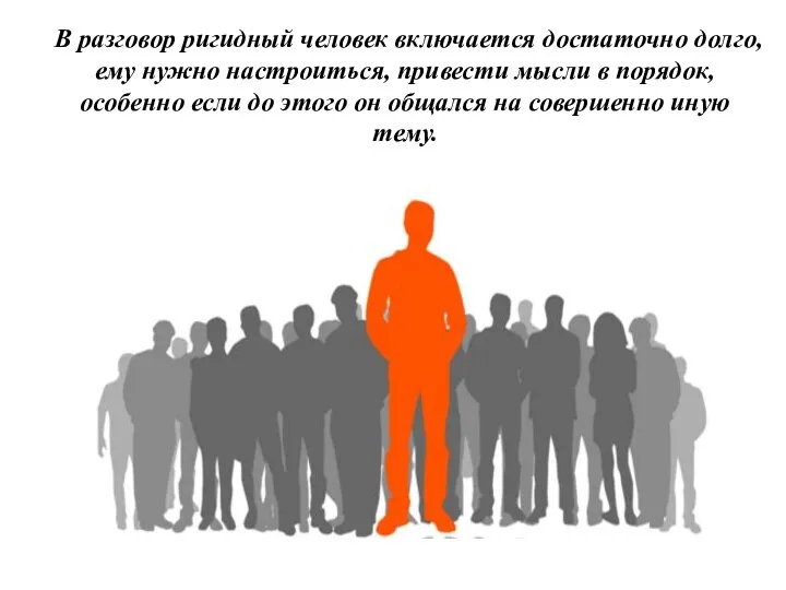 В разговор ригидный человек включается достаточно долго, ему нужно настроиться, привести