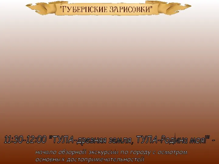 11:30-12:00 "ТУЛА-древняя земля, ТУЛА-Родина моя!" - начало обзорной экскурсии по городу с осмотром основных достопримечательностей