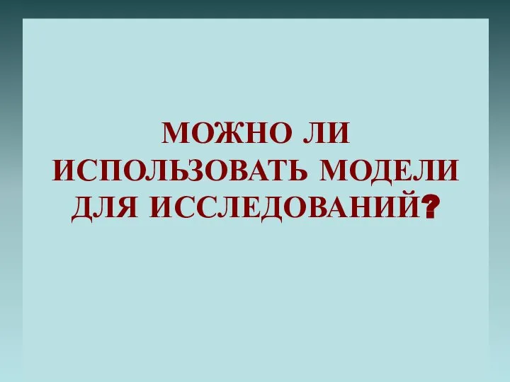 МОЖНО ЛИ ИСПОЛЬЗОВАТЬ МОДЕЛИ ДЛЯ ИССЛЕДОВАНИЙ?