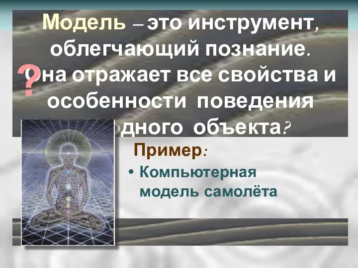 Модель – это инструмент, облегчающий познание. Она отражает все свойства и