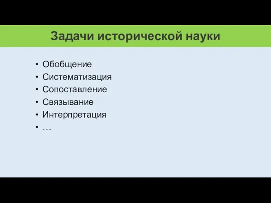 Задачи исторической науки Обобщение Систематизация Сопоставление Связывание Интерпретация …