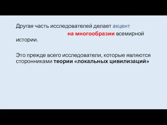 Другая часть исследователей делает акцент на многообразии всемирной истории. Это прежде