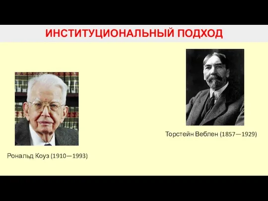 ИНСТИТУЦИОНАЛЬНЫЙ ПОДХОД Торстейн Веблен (1857—1929) Рональд Коуз (1910—1993)