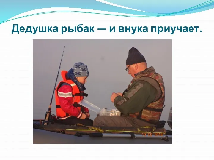 Дедушка рыбак — и внука приучает.