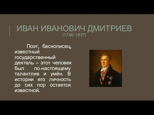 ИВАН ИВАНОВИЧ ДМИТРИЕВ (1760-1837) Поэт, баснописец, известный государственный деятель – этот