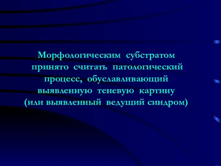 Морфологическим субстратом принято считать патологический процесс, обуславливающий выявленную теневую картину (или выявленный ведущий синдром)