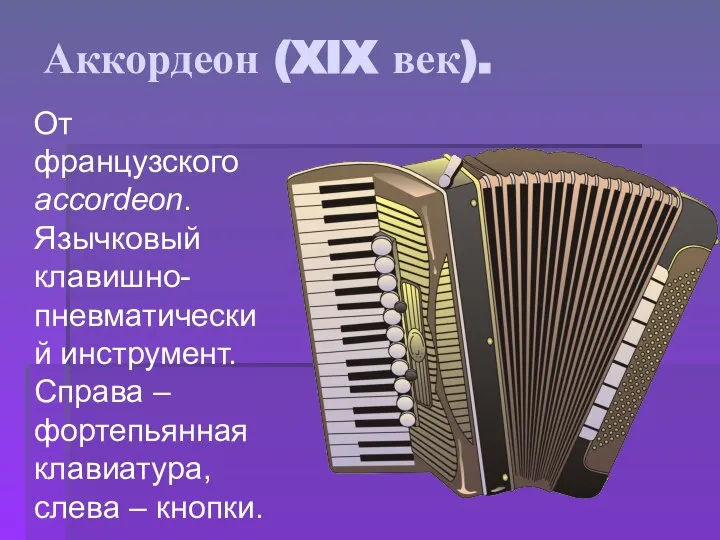 Аккордеон (XIX век). От французского accordeon. Язычковый клавишно-пневматический инструмент. Справа – фортепьянная клавиатура, слева – кнопки.