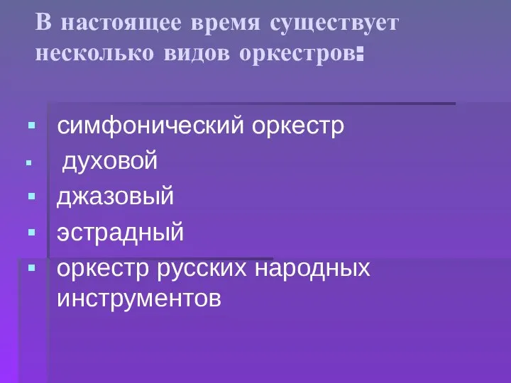 В настоящее время существует несколько видов оркестров: симфонический оркестр духовой джазовый эстрадный оркестр русских народных инструментов