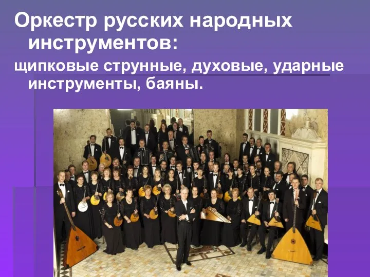 Оркестр русских народных инструментов: щипковые струнные, духовые, ударные инструменты, баяны.