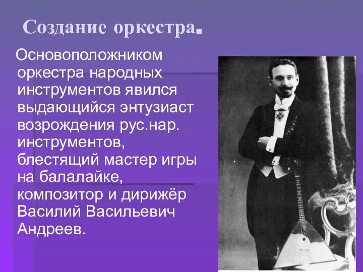 Создание оркестра. Основоположником оркестра народных инструментов явился выдающийся энтузиаст возрождения рус.нар.