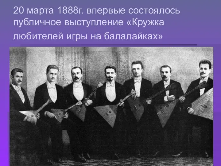 20 марта 1888г. впервые состоялось публичное выступление «Кружка любителей игры на балалайках»