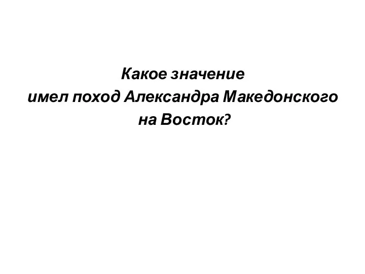 Какое значение имел поход Александра Македонского на Восток?