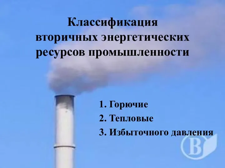 Классификация вторичных энергетических ресурсов промышленности 1. Горючие 2. Тепловые 3. Избыточного давления