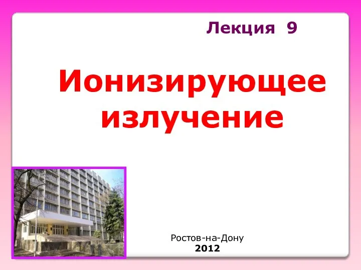 Лекция 9 Ионизирующее излучение Ростов-на-Дону 2012