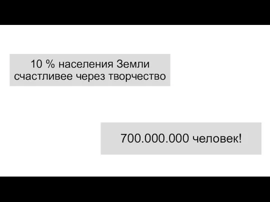 10 % населения Земли счастливее через творчество 700.000.000 человек!