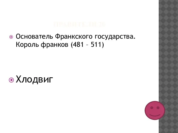 ПРАВИТЕЛИ 20 Основатель Франкского государства. Король франков (481 – 511) Хлодвиг