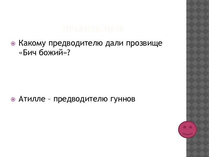 ПРАВИТЕЛИ 50 Какому предводителю дали прозвище «Бич божий»? Атилле – предводителю гуннов