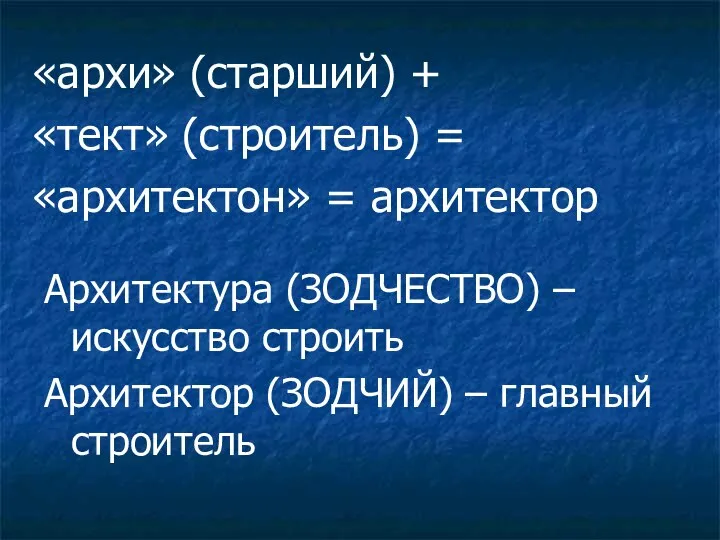 «архи» (старший) + «тект» (строитель) = «архитектон» = архитектор Архитектура (ЗОДЧЕСТВО)