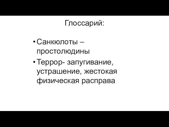 Глоссарий: Санкюлоты – простолюдины Террор- запугивание, устрашение, жестокая физическая расправа