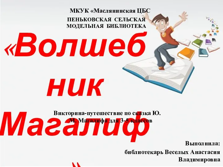 «Волшебник Магалиф» Выполнила: библиотекарь Веселых Анастасия Владимировна МКУК «Маслянинская ЦБС ПЕНЬКОВСКАЯ