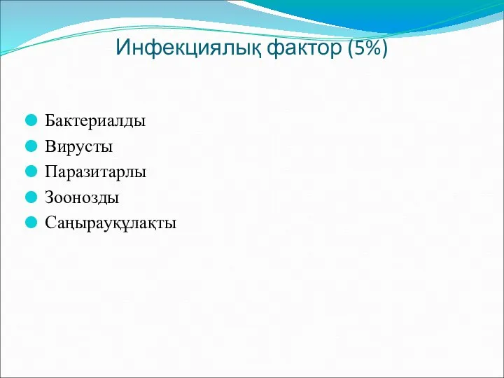 Инфекциялық фактор (5%) Бактериалды Вирусты Паразитарлы Зоонозды Саңырауқұлақты